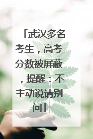 武汉多名考生，高考分数被屏蔽，提醒：不主动说请别问