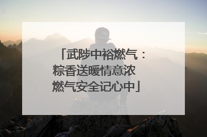武陟中裕燃气：粽香送暖情意浓 燃气安全记心中