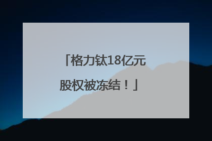 格力钛18亿元股权被冻结！