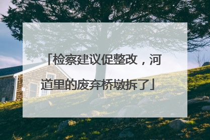 检察建议促整改，河道里的废弃桥墩拆了
