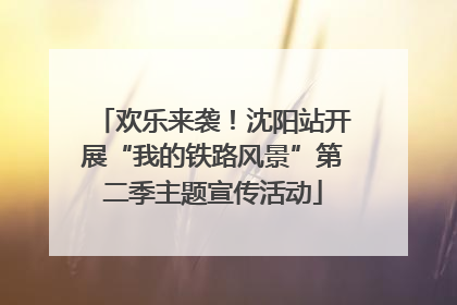欢乐来袭！沈阳站开展“我的铁路风景”第二季主题宣传活动