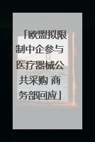 欧盟拟限制中企参与医疗器械公共采购 商务部回应