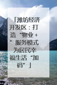 潍坊经济开发区：打造“物业＋”服务模式 为居民幸福生活“加码”