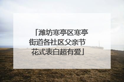 潍坊寒亭区寒亭街道各社区父亲节花式表白超有爱