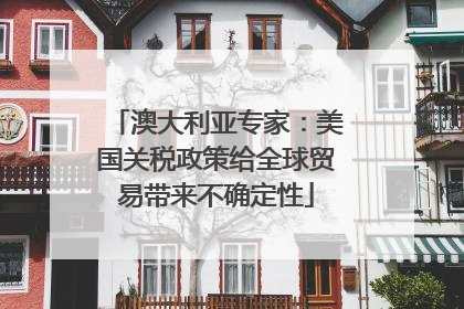澳大利亚专家：美国关税政策给全球贸易带来不确定性