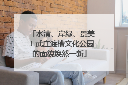 水清、岸绿、景美！武庄渡槽文化公园的面貌焕然一新