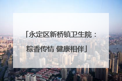 永定区新桥镇卫生院：粽香传情 健康相伴
