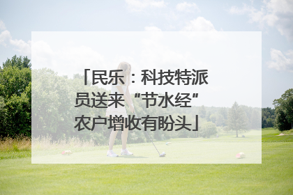 民乐：科技特派员送来“节水经”农户增收有盼头