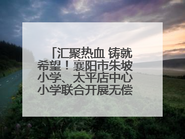 汇聚热血 铸就希望！襄阳市朱坡小学、太平店中心小学联合开展无偿献血活动