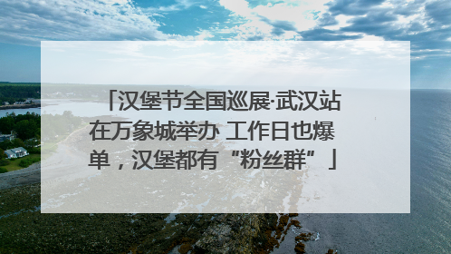 汉堡节全国巡展·武汉站在万象城举办 工作日也爆单，汉堡都有“粉丝群”