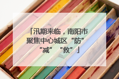汛期来临，南阳市聚焦中心城区“防”“减”“救”