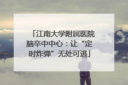 江南大学附属医院脑卒中中心：让“定时炸弹”无处可逃