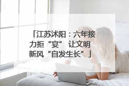 江苏沭阳：六年接力拒“宴” 让文明新风“自发生长”
