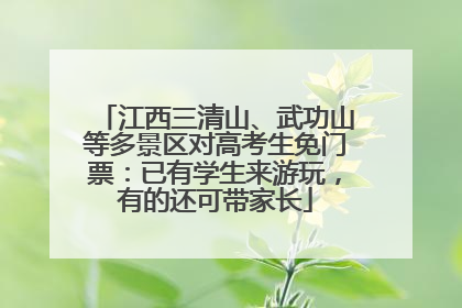 江西三清山、武功山等多景区对高考生免门票：已有学生来游玩，有的还可带家长