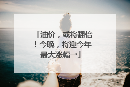 油价，或将翻倍！今晚，将迎今年最大涨幅→
