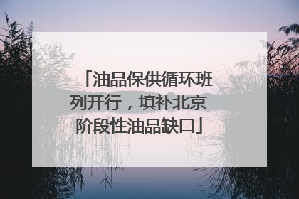 油品保供循环班列开行，填补北京阶段性油品缺口