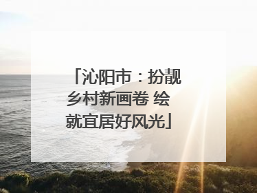 沁阳市：扮靓乡村新画卷 绘就宜居好风光