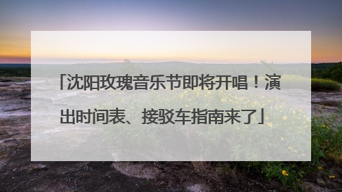 沈阳玫瑰音乐节即将开唱！演出时间表、接驳车指南来了