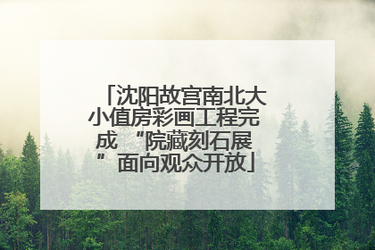 沈阳故宫南北大小值房彩画工程完成 “院藏刻石展”面向观众开放