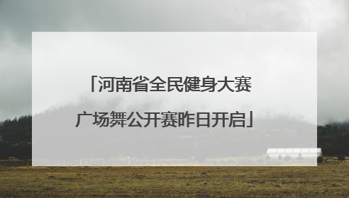 河南省全民健身大赛 广场舞公开赛昨日开启