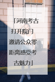 河南考古打开院门 邀请公众零距离感受考古魅力