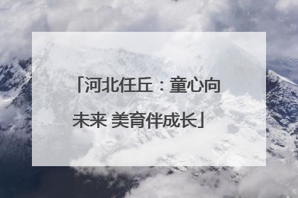 河北任丘：童心向未来 美育伴成长