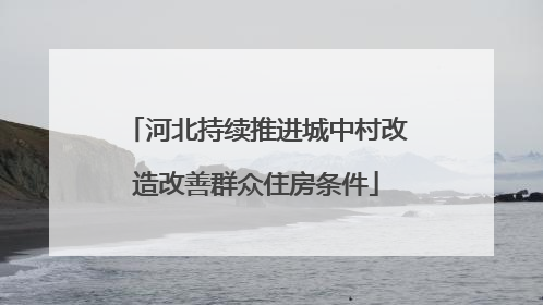 河北持续推进城中村改造改善群众住房条件