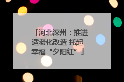 河北深州：推进适老化改造 托起幸福“夕阳红”