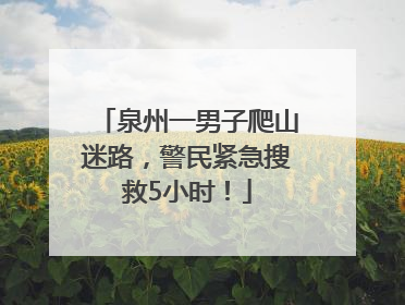 泉州一男子爬山迷路，警民紧急搜救5小时！