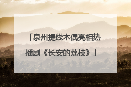 泉州提线木偶亮相热播剧《长安的荔枝》