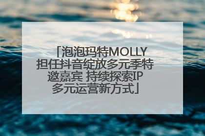 泡泡玛特MOLLY担任抖音绽放多元季特邀嘉宾 持续探索IP多元运营新方式