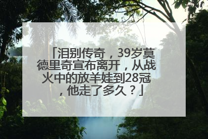 泪别传奇，39岁莫德里奇宣布离开，从战火中的放羊娃到28冠，他走了多久？