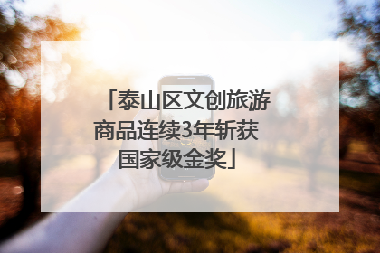 泰山区文创旅游商品连续3年斩获国家级金奖