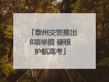 泰州交警推出8项举措 硬核护航高考