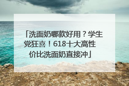 洗面奶哪款好用？学生党狂喜！618十大高性价比洗面奶直接冲