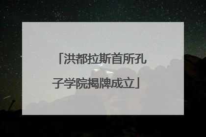 洪都拉斯首所孔子学院揭牌成立
