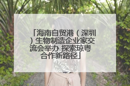 海南自贸港（深圳）生物制造企业家交流会举办 探索琼粤合作新路径