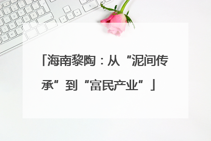 海南黎陶：从“泥间传承”到“富民产业”