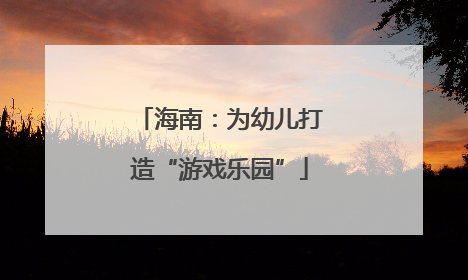 海南：为幼儿打造“游戏乐园”