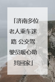 济南多位老人乘车迷路 公交驾驶员暖心助其回家