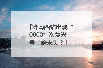济南西站出现“0000”次复兴号，啥来头？