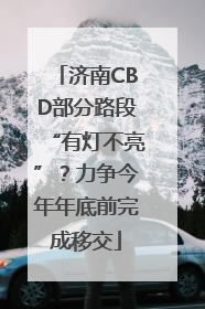 济南CBD部分路段“有灯不亮”？力争今年年底前完成移交