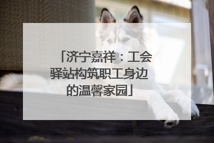 济宁嘉祥：工会驿站构筑职工身边的温馨家园