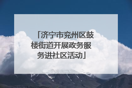 济宁市兖州区鼓楼街道开展政务服务进社区活动