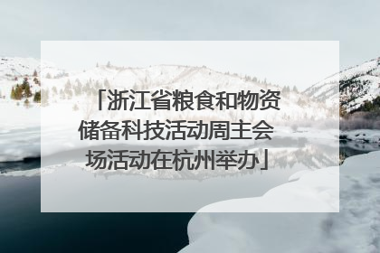 浙江省粮食和物资储备科技活动周主会场活动在杭州举办