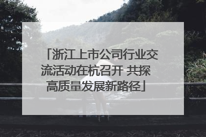 浙江上市公司行业交流活动在杭召开 共探高质量发展新路径