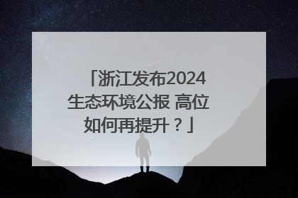 浙江发布2024生态环境公报 高位如何再提升？