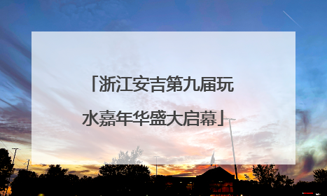 浙江安吉第九届玩水嘉年华盛大启幕