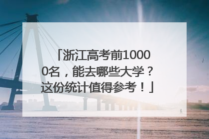 浙江高考前10000名，能去哪些大学？这份统计值得参考！