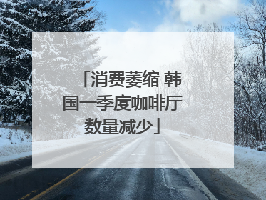 消费萎缩 韩国一季度咖啡厅数量减少